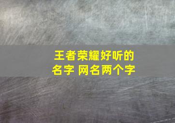 王者荣耀好听的名字 网名两个字